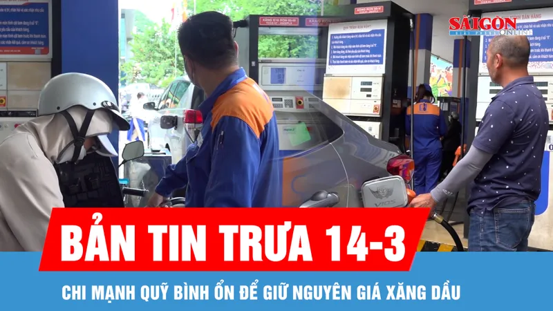 Bản tin trưa 14-3: Chi mạnh quỹ bình ổn để giữ nguyên giá xăng dầu