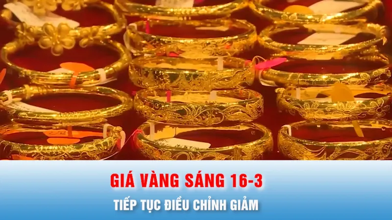 Podcast bản tin trưa 16-3: Giá vàng đầu giờ sáng 16-3 tiếp tục điều chỉnh giảm
