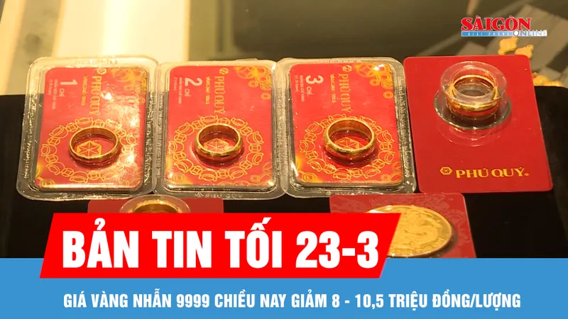 Bản tin tối 23-3: Giá vàng nhẫn 9999 chiều nay giảm 8 - 10,5 triệu đồng/lượng