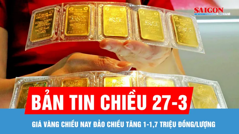 Bản tin chiều 27-3: Giá vàng tăng, chênh lệch giữa giá vàng trong nước và thế giới lên 30,7 triệu đồng/lượng