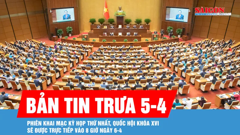 Bản tin trưa 5-4: Phiên khai mạc Kỳ họp thứ nhất, Quốc hội khóa XVI sẽ được trực tiếp vào 8 giờ ngày 6-4