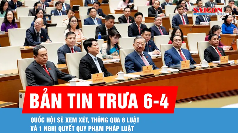 Bản tin trưa 6-4: Quốc hội sẽ xem xét, thông qua 8 luật và 1 nghị quyết quy phạm pháp luật