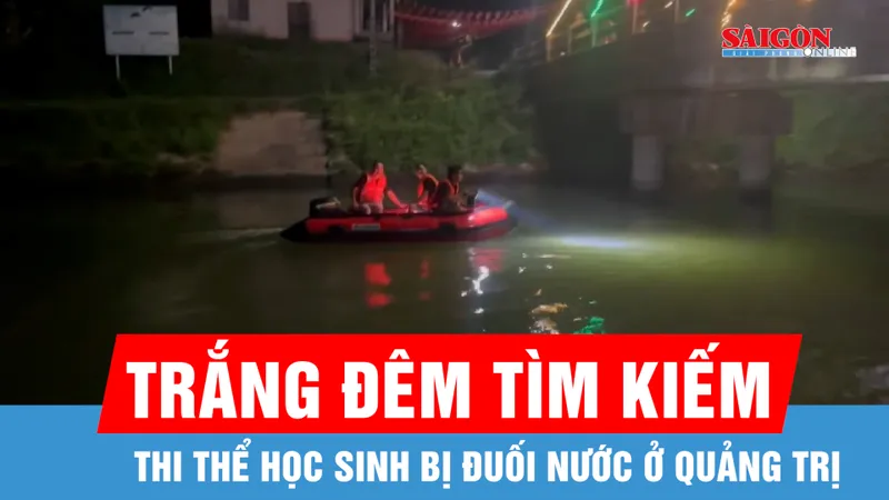 Quảng Trị: Trắng đêm tìm kiếm thi thể học sinh bị đuối nước 