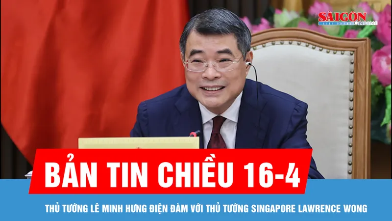 Bản tin chiều 16-4: Thủ tướng Lê Minh Hưng điện đàm với Thủ tướng Singapore Lawrence Wong