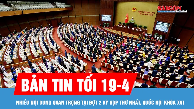Bản tin tối 19-4: Đợt 2 kỳ họp thứ nhất, Quốc hội khóa XVI: Quyết định nhiều nội dung quan trọng