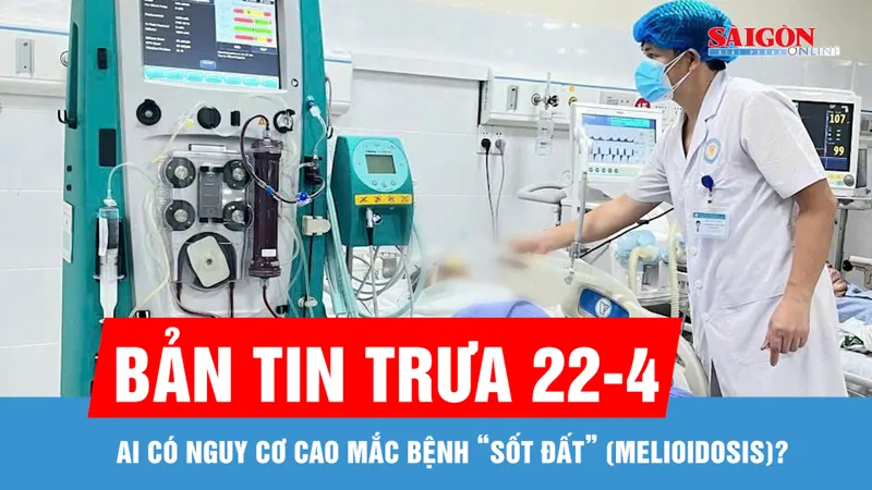 Bản tin trưa 22-4: Ai có nguy cơ cao mắc bệnh “sốt đất” (Melioidosis)?