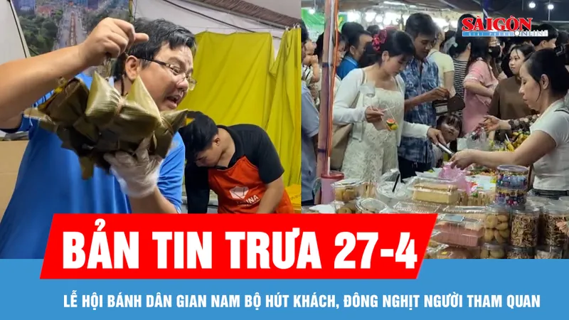 Bản tin trưa 27-4: Lễ hội bánh dân gian Nam Bộ hút khách, đông nghịt người tham quan