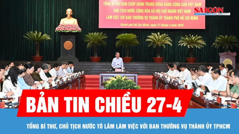 Bản tin chiều 27-4: Tổng Bí thư, Chủ tịch nước Tô Lâm làm việc với Ban Thường vụ Thành ủy TPHCM