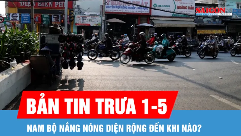 Bản tin trưa 1-5: Nam bộ nắng nóng diện rộng đến khi nào?