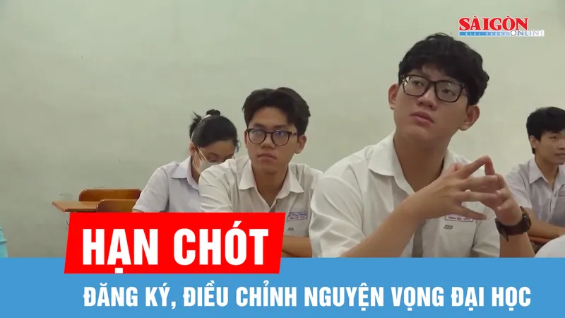 Hạn chót đăng ký, điều chỉnh nguyện vọng đại học