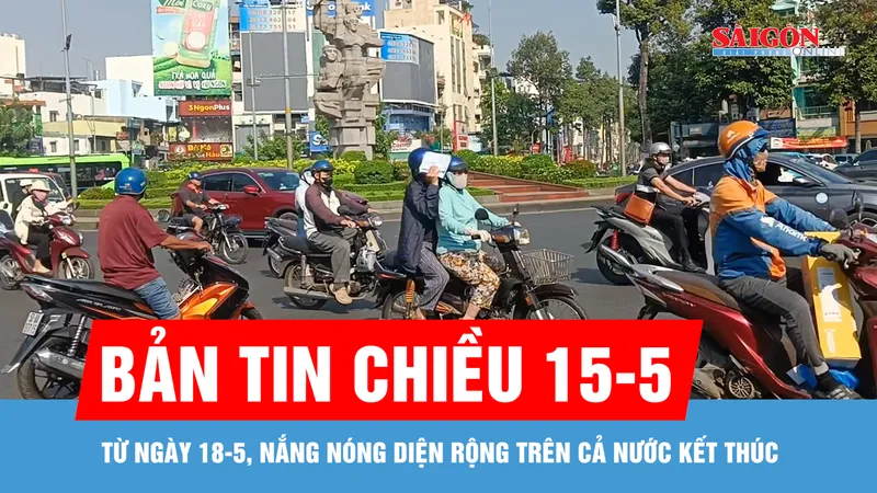 Bản tin chiều 15-5: Từ ngày 18-5, nắng nóng diện rộng trên cả nước kết thúc