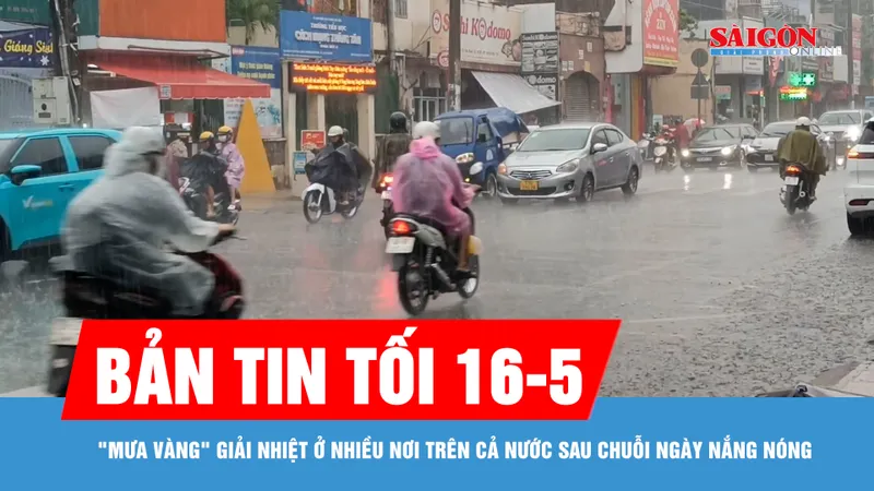 Bản tin tối 16-5: "Mưa vàng" giải nhiệt ở nhiều nơi trên cả nước sau chuỗi ngày nắng nóng