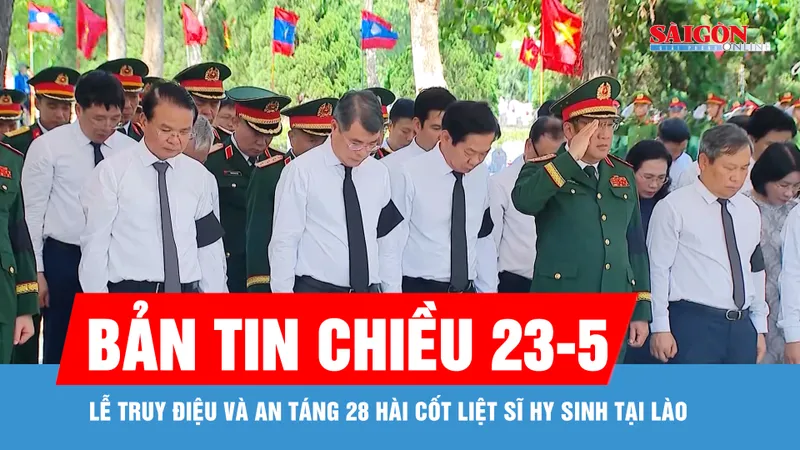 Bản tin chiều 23-5: Lễ truy điệu và an táng 28 hài cốt liệt sĩ hy sinh tại Lào