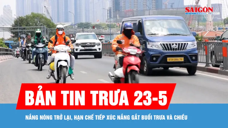 Bản tin trưa 23-5: Nắng nóng trở lại, hạn chế tiếp xúc nắng gắt buổi trưa và chiều