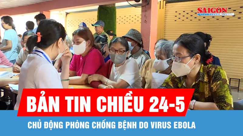 Bản tin chiều 24-5: Chủ động phòng chống bệnh do virus Ebola