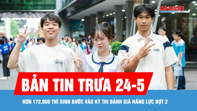 Bản tin trưa 24-5: Hơn 172.000 thí sinh bước vào kỳ thi Đánh giá năng lực đợt 2