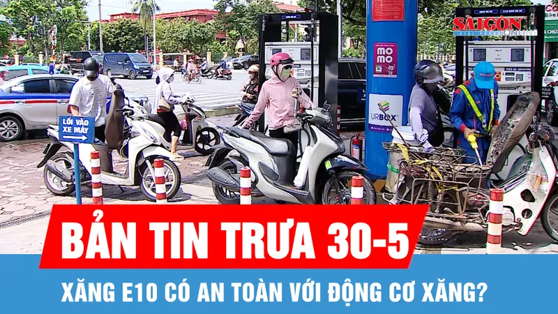 Bản tin trưa 30-5: Xăng E10 có an toàn với động cơ xăng?