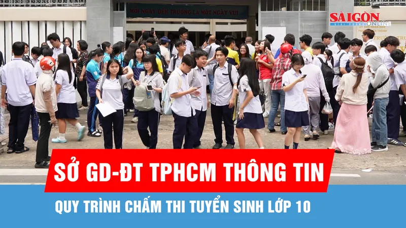 Sở GD-ĐT TPHCM thông tin về quy trình chấm thi tuyển sinh lớp 10