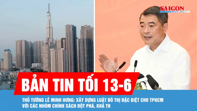 Bản tin tối 13-6: Thủ tướng Lê Minh Hưng: Xây dựng Luật Đô thị đặc biệt cho TPHCM với các nhóm chính sách đột phá, khả thi