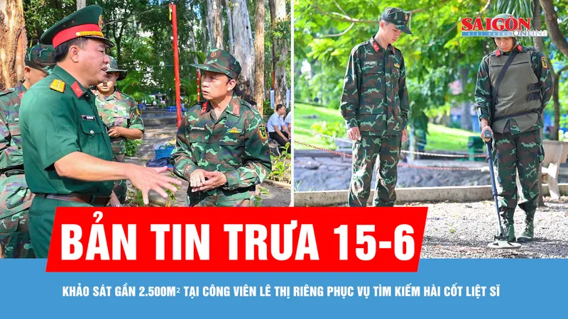 Bản tin trưa 15-6: Khảo sát gần 2.500m² tại Công viên Lê Thị Riêng phục vụ tìm kiếm hài cốt liệt sĩ