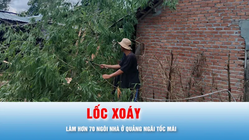 Podcast bản tin trưa 16-6: Quảng Ngãi: Khắc phục hậu quả lốc xoáy làm hơn 70 ngôi nhà tốc mái