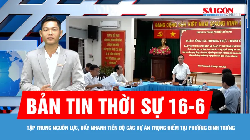 Bản tin thời sự 16-6: Tập trung nguồn lực, đẩy nhanh tiến độ các dự án trọng điểm tại phường Bình Trưng