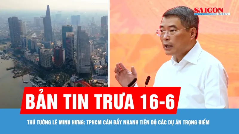 Bản tin trưa 16-6: Thủ tướng Lê Minh Hưng: TPHCM cần đẩy nhanh tiến độ các dự án trọng điểm