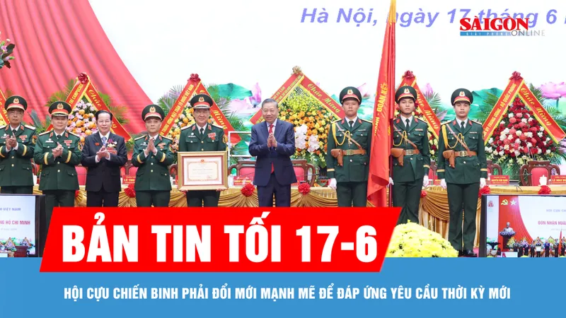 Bản tin tối 17-6: Hội Cựu chiến binh phải đổi mới mạnh mẽ để đáp ứng yêu cầu thời kỳ mới