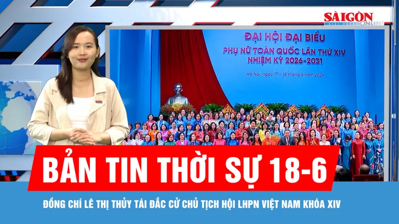 Bản tin thời sự 18-6: Đồng chí Lê Thị Thủy tái đắc cử Chủ tịch Hội LHPN Việt Nam khóa XIV