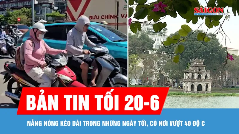 Bản tin tối 20-6: Nắng nóng kéo dài trong những ngày tới, có nơi vượt 40 độ C