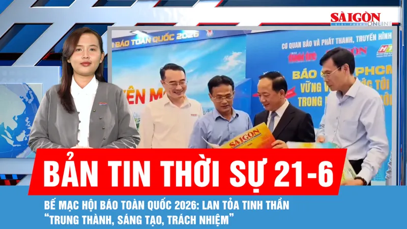 Bản tin thời sự 21-6: Bế mạc Hội Báo toàn quốc 2026: Lan tỏa tinh thần “trung thành, sáng tạo, trách nhiệm”