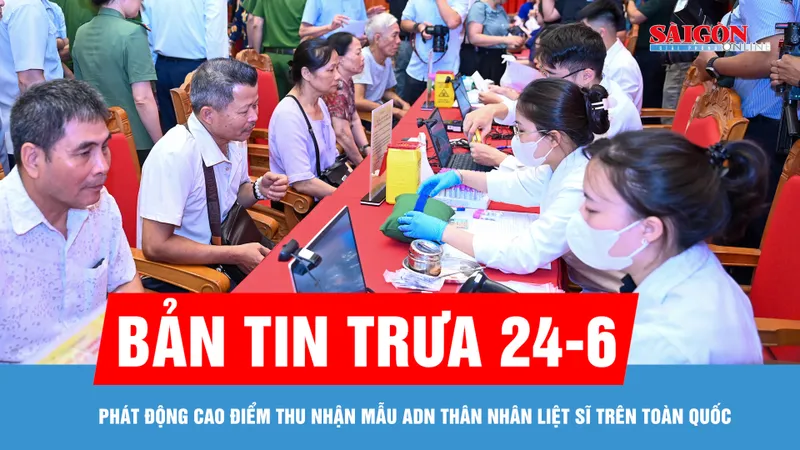 Bản tin trưa 24-6: Phát động cao điểm thu nhận mẫu ADN thân nhân liệt sĩ trên toàn quốc
