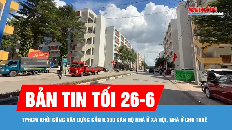 Bản tin tối 26-6: TPHCM khởi công xây dựng gần 6.300 căn hộ nhà ở xã hội, nhà ở cho thuê