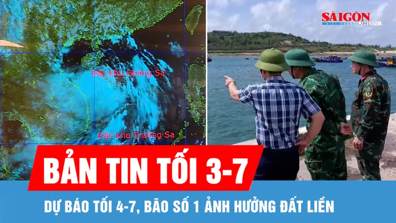 Bản tin tối 3-7: Dự báo tối 4-7, bão số 1 ảnh hưởng đất liền 