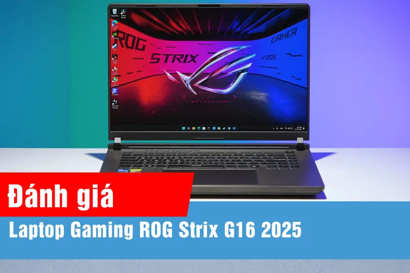 ROG Strix G16 2025: Đánh giá qua trải nghiệm hiệu năng thực tế