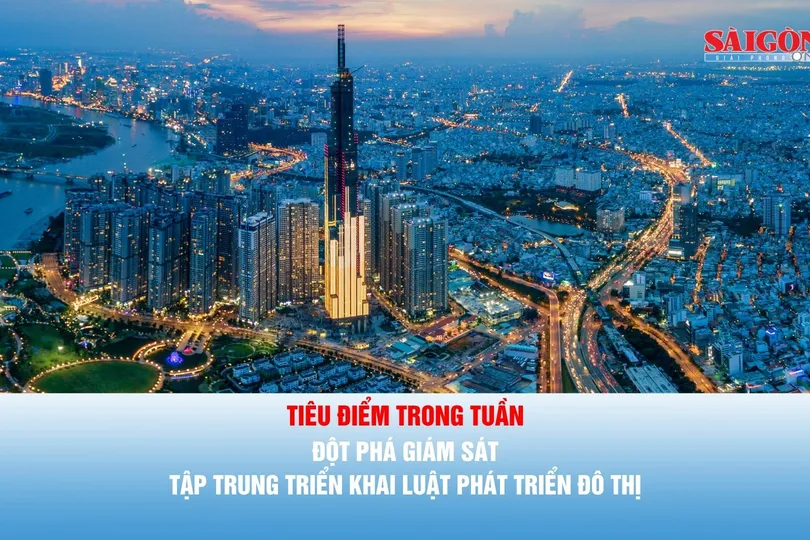 Tiêu điểm trong tuần: Đột phá giám sát, tập trung triển khai Luật Phát triển đô thị