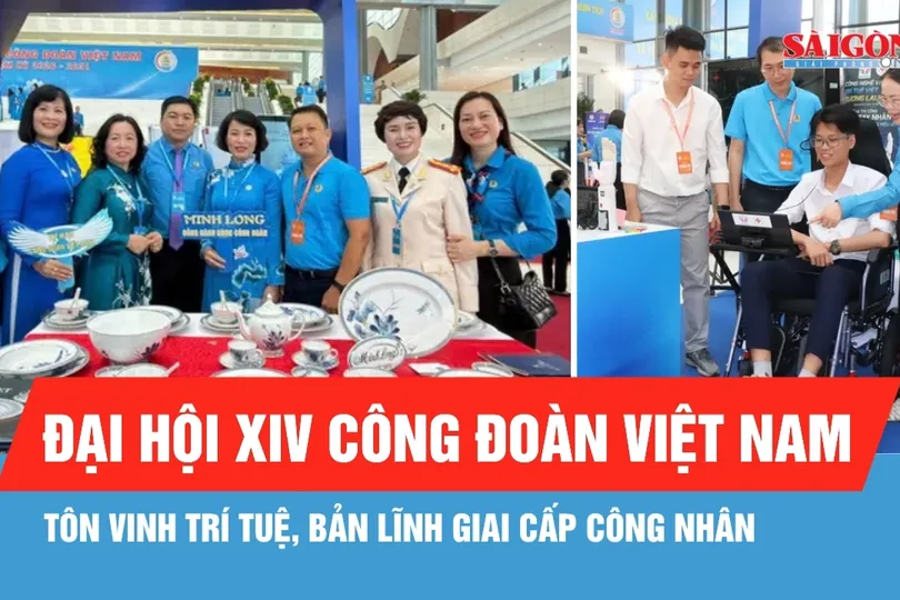 Đại hội XIV Công đoàn Việt Nam: Tôn vinh trí tuệ, bản lĩnh giai cấp công nhân