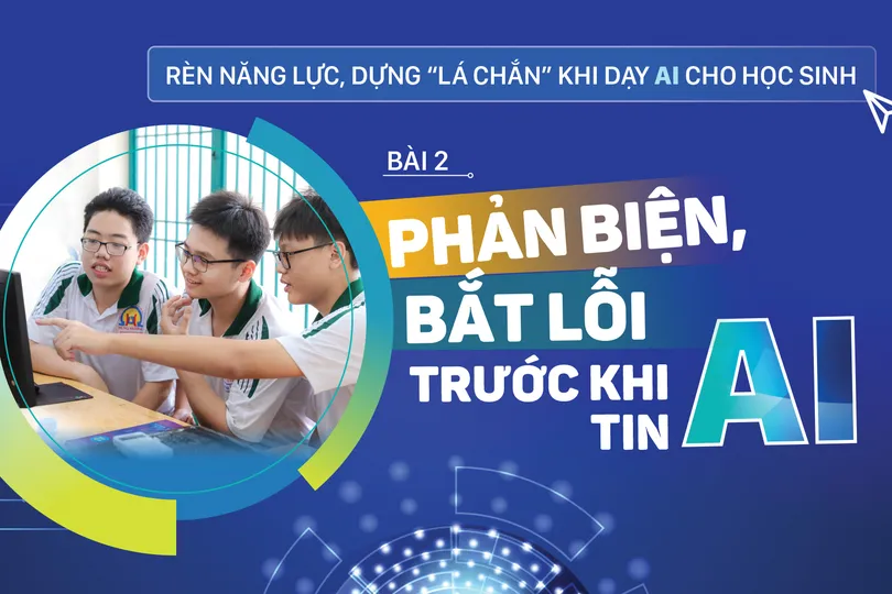 Rèn năng lực, dựng “lá chắn” khi dạy AI cho học sinh - Bài 2: Phản biện, bắt lỗi trước khi tin AI