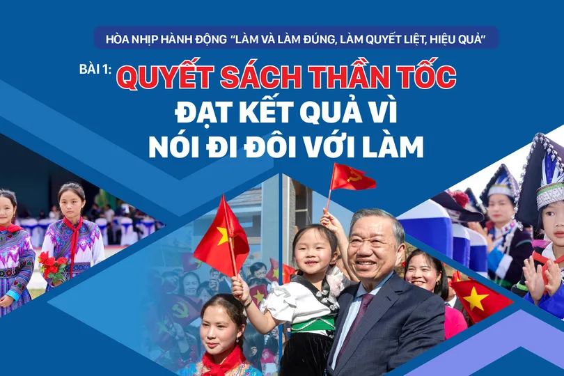 Hòa nhịp hành động “Làm và làm đúng, làm quyết liệt, hiệu quả” - Bài 1: Quyết sách thần tốc đạt kết quả vì nói đi đôi với làm