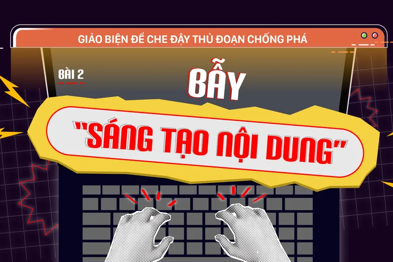 Giảo biện để che đậy thủ đoạn chống phá - Bài 2: Bẫy “sáng tạo nội dung”