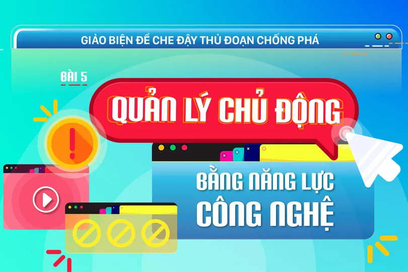 Giảo biện để che đậy thủ đoạn chống phá - Bài 5: Quản lý chủ động bằng năng lực công nghệ