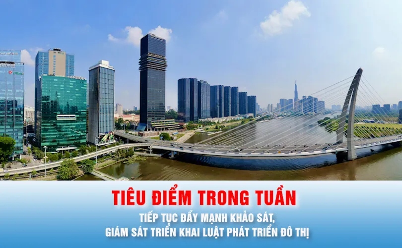 Tiêu điểm trong tuần: Tiếp tục đẩy mạnh khảo sát, giám sát triển khai Luật Phát triển đô thị