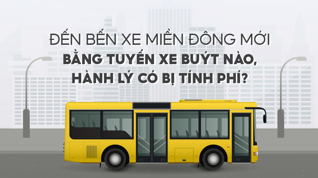 Đến Bến xe Miền Đông mới bằng tuyến xe buýt nào, hành lý có bị tính phí?