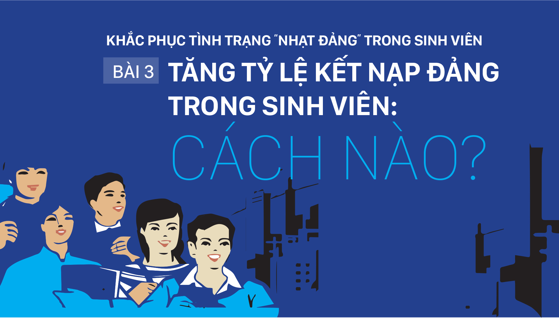 Khắc phục tình trạng “nhạt Đảng” trong sinh viên - Bài 3: Tăng tỷ lệ kết nạp Đảng trong sinh viên