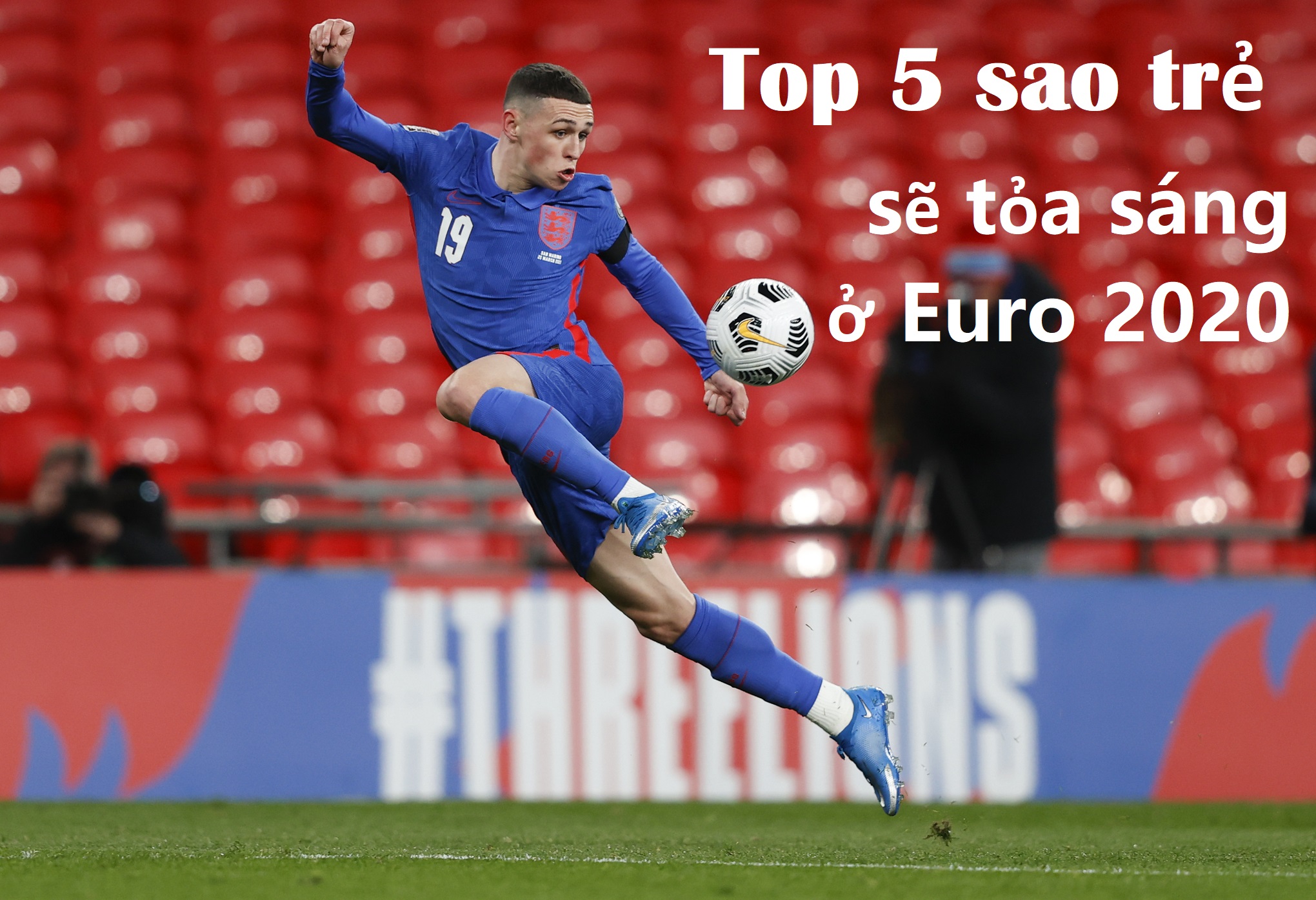 Phil Foden dẫn đầu tốp 5 ngôi sao trẻ sẽ tỏa sáng ở Euro 2020