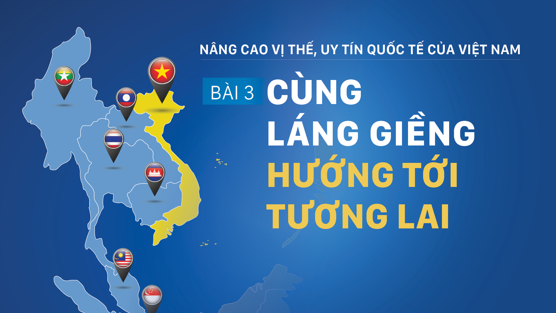 Nâng cao vị thế, uy tín quốc tế của Việt Nam – Bài 3: Cùng láng giềng hướng tới tương lai