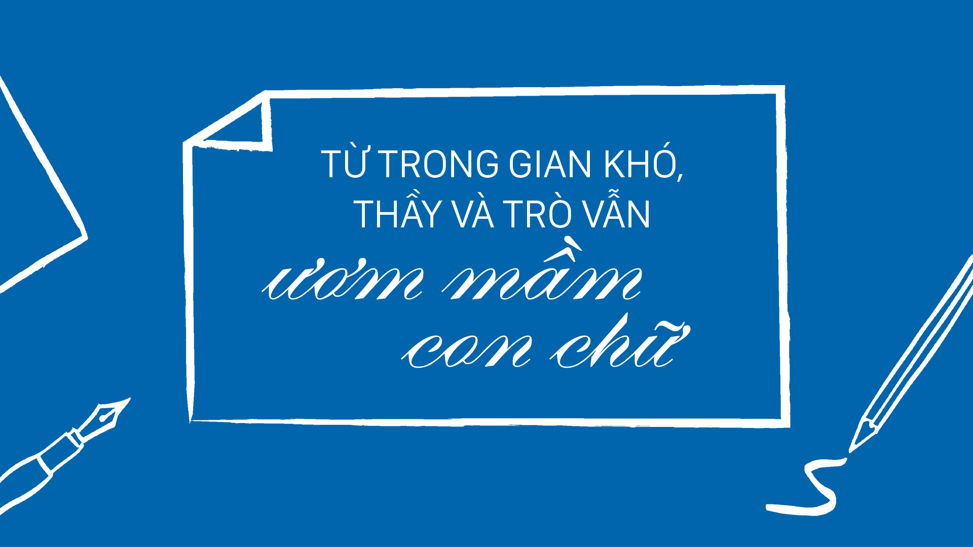 Từ trong gian khó, thầy và trò vẫn ươm mầm con chữ