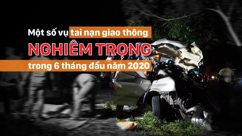 Một số vụ tai nạn giao thông nghiêm trọng trong 6 tháng đầu năm 2020