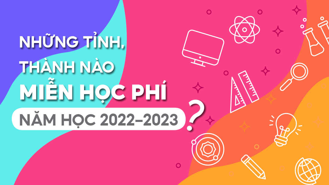 Những tỉnh, thành nào miễn học phí năm học 2022-2023?