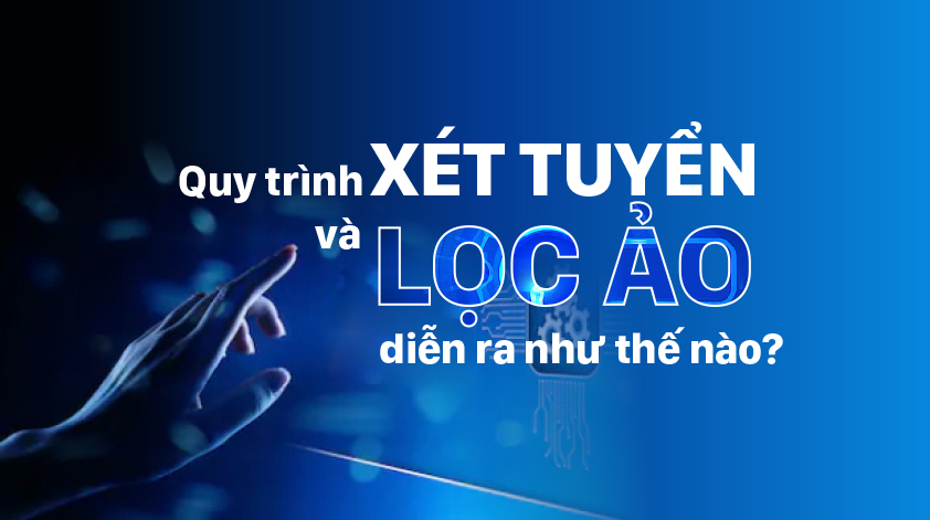 Quy trình xét tuyển và lọc ảo diễn ra như thế nào?